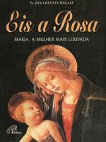 Eis a Rosa:  Maria, a mulher mais louvada.