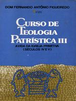 Curso de teologia patrística: a vida da igreja primitiva séculos IV eV, idade de ouro da patrística