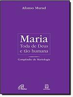 Maria, toda de Deus e tão humana: compêndio de Mariologia