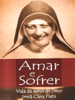 Amar e sofrer: Vida da serva de Deus Irmã Clara Fietz